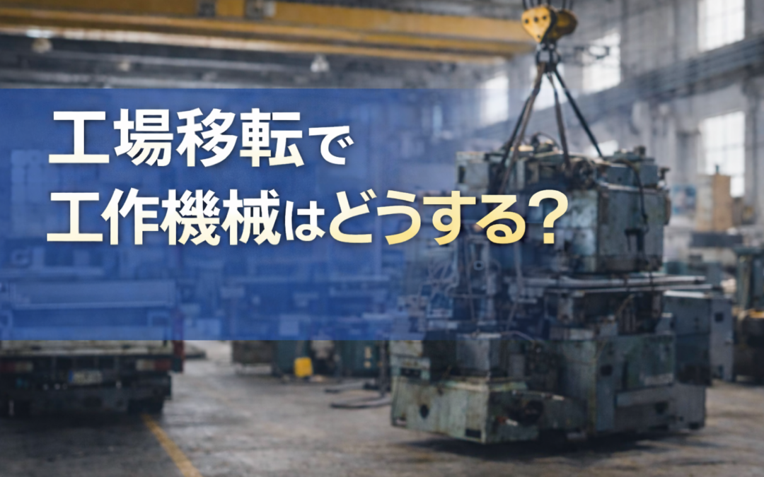 工場移転で工作機械はどうする？後悔しない判断と進め方を解説